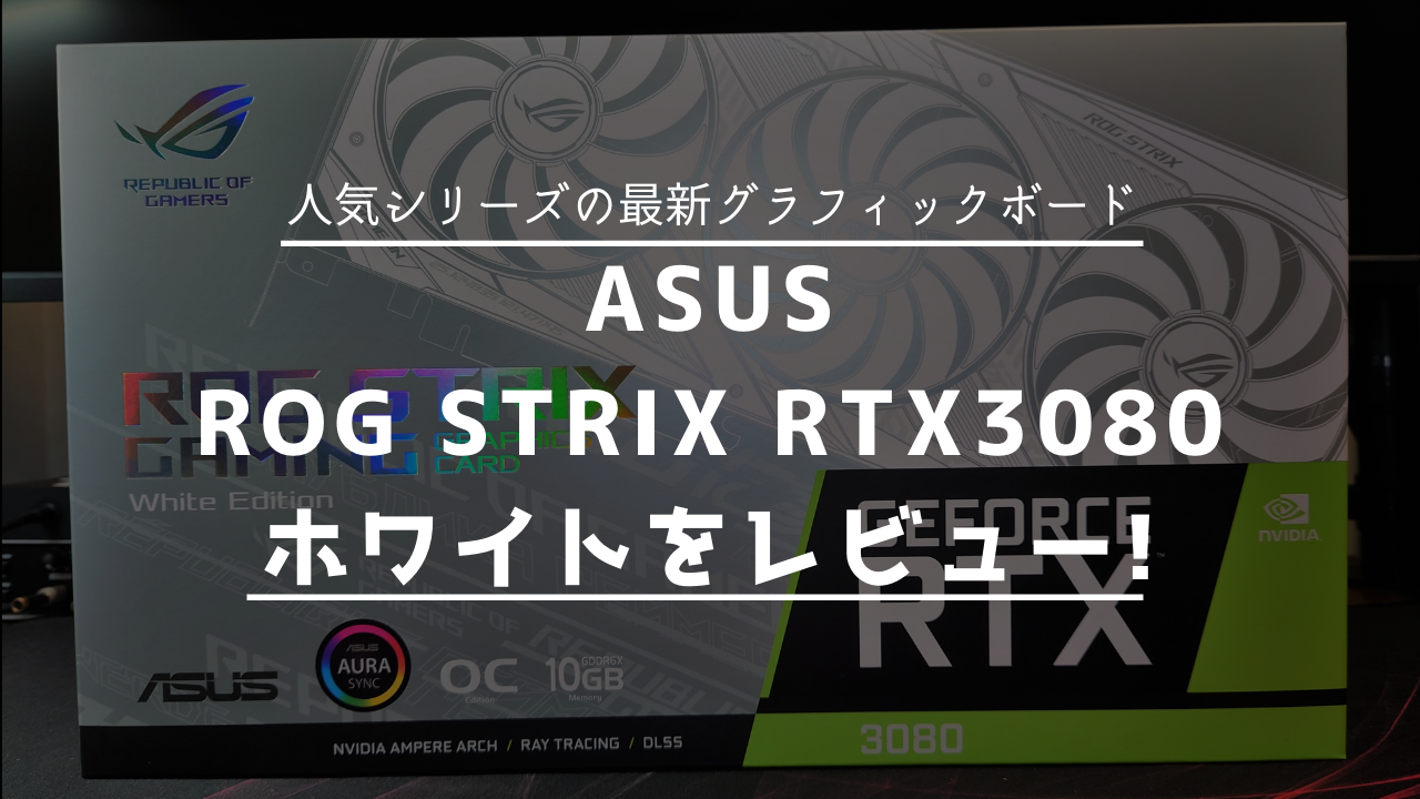 ROG-STRIX-RTX3080-O10G-WHITE 実機レビュー！ :RTX3000シリーズの本命 